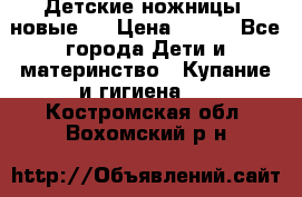 Детские ножницы (новые). › Цена ­ 150 - Все города Дети и материнство » Купание и гигиена   . Костромская обл.,Вохомский р-н